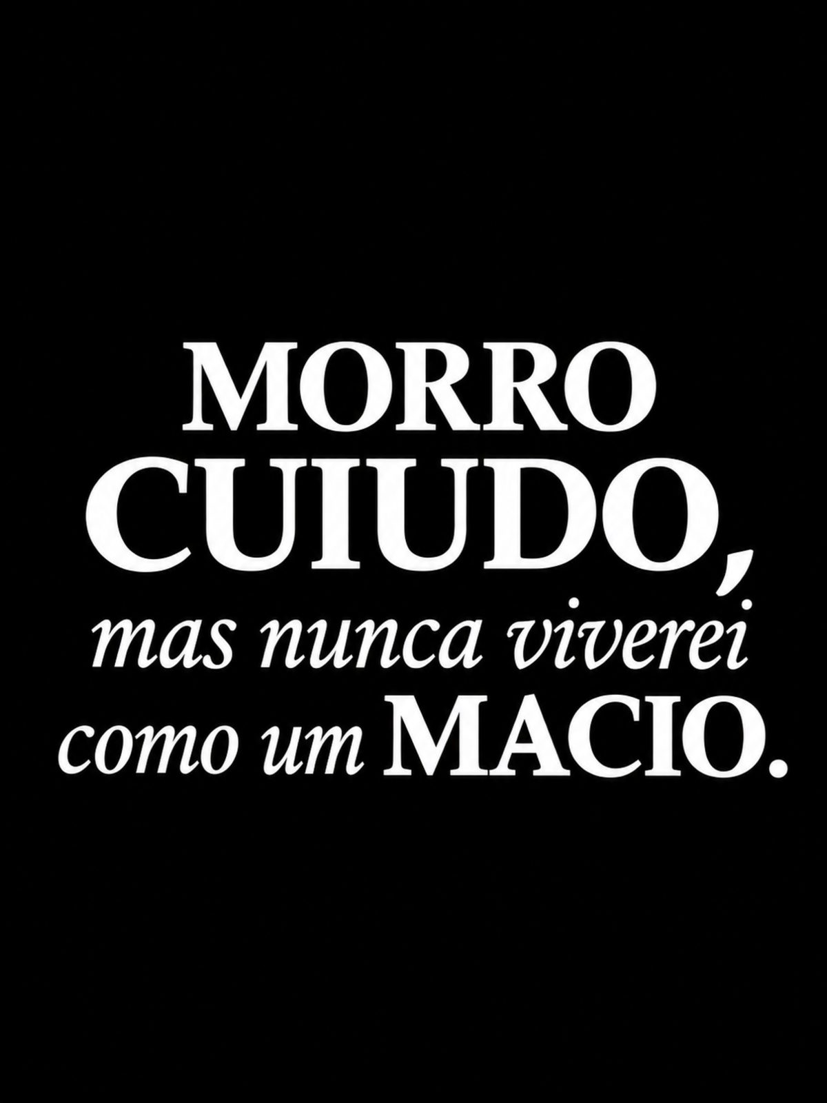 MORRO CUIUDO, MAS NUNCA VIVEREI COMO UM MACIO.
